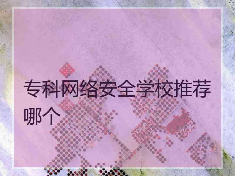 专科网络安全学校推荐哪个