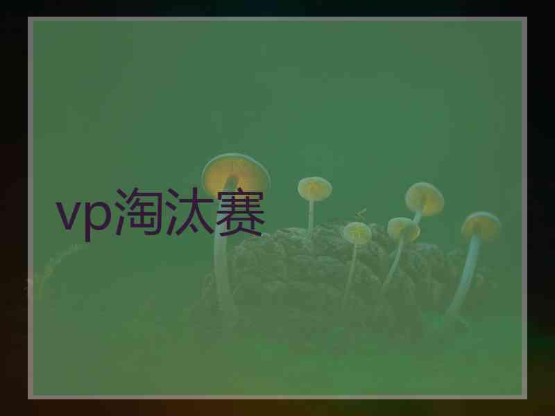 vp淘汰赛