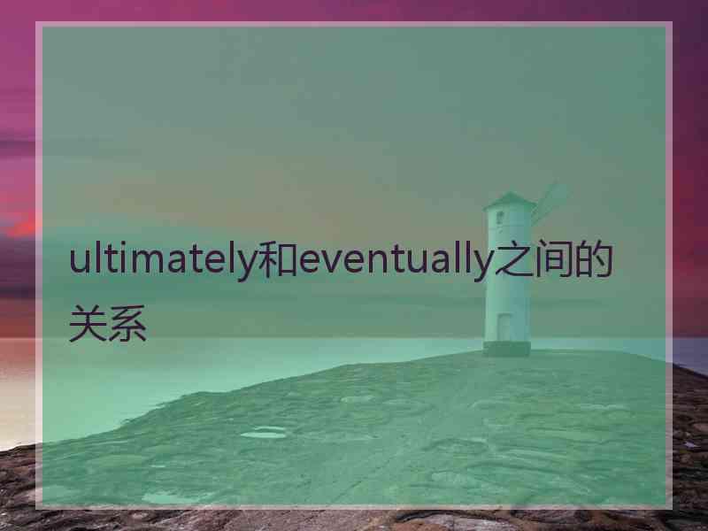 ultimately和eventually之间的关系