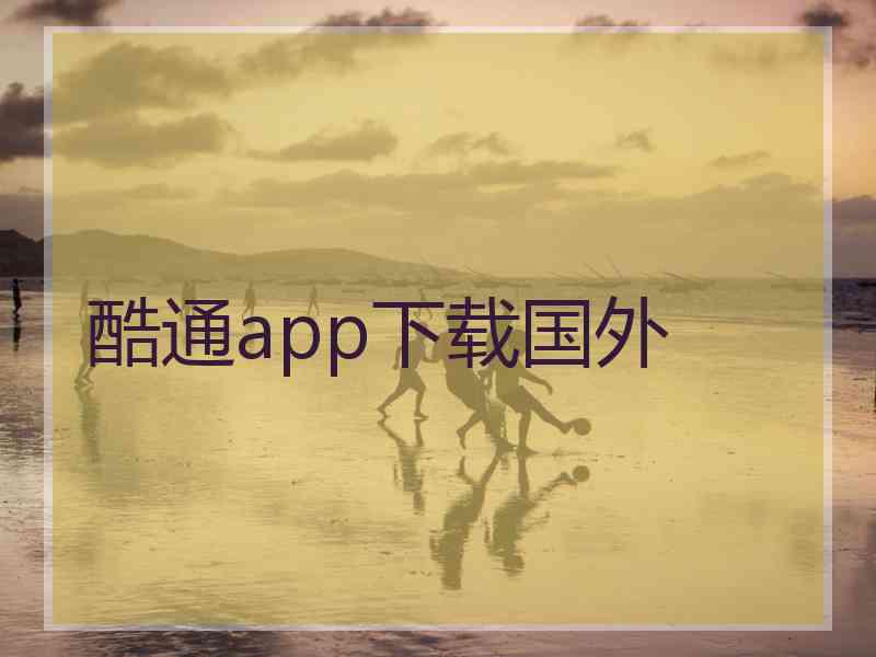 酷通app下载国外