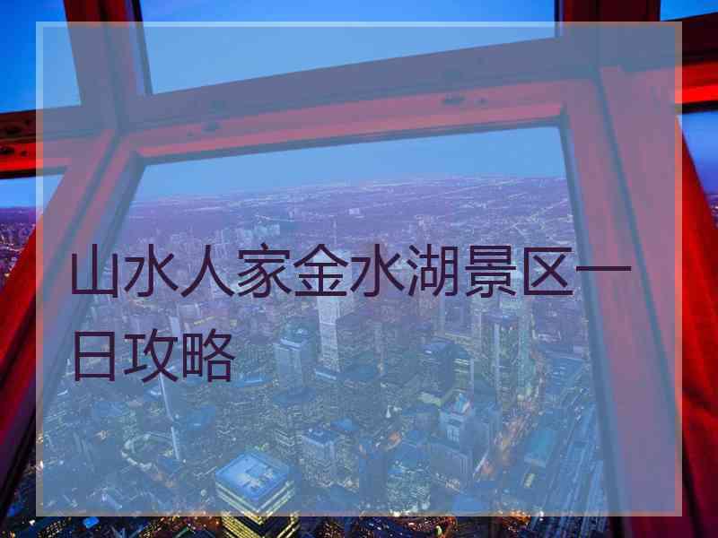 山水人家金水湖景区一日攻略