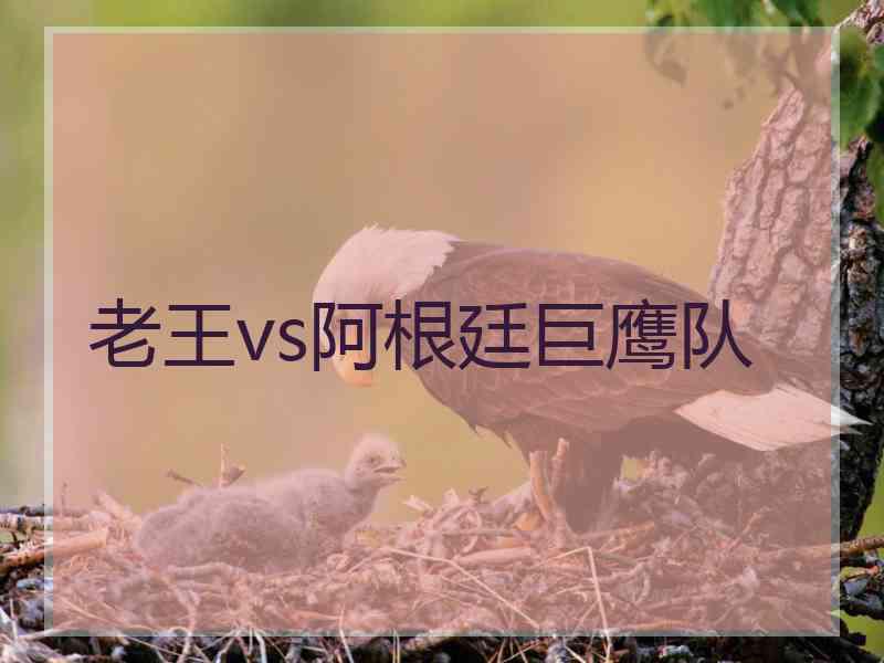 老王vs阿根廷巨鹰队