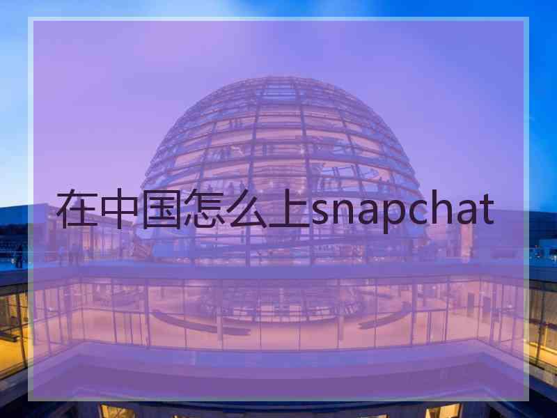 在中国怎么上snapchat