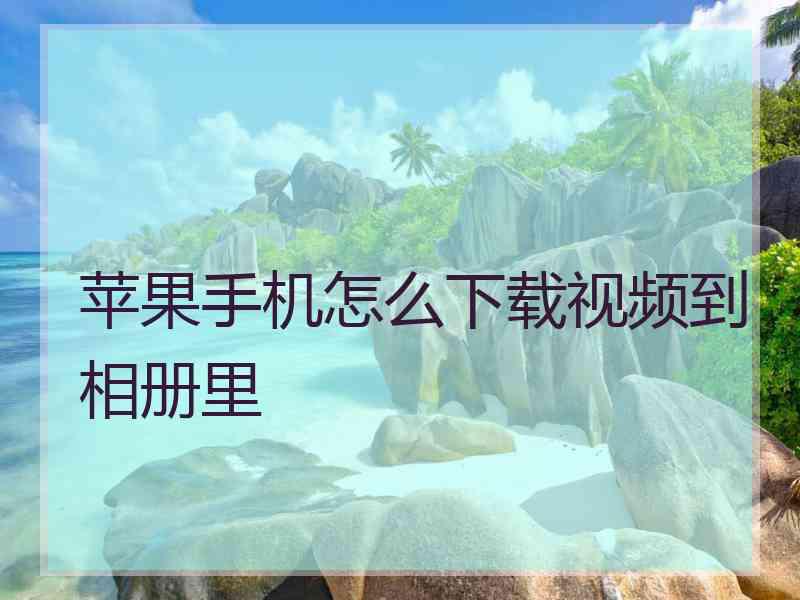 苹果手机怎么下载视频到相册里