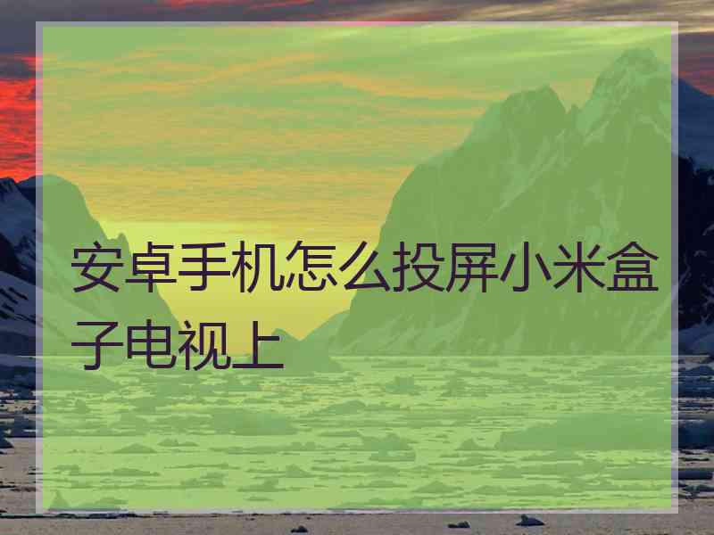 安卓手机怎么投屏小米盒子电视上