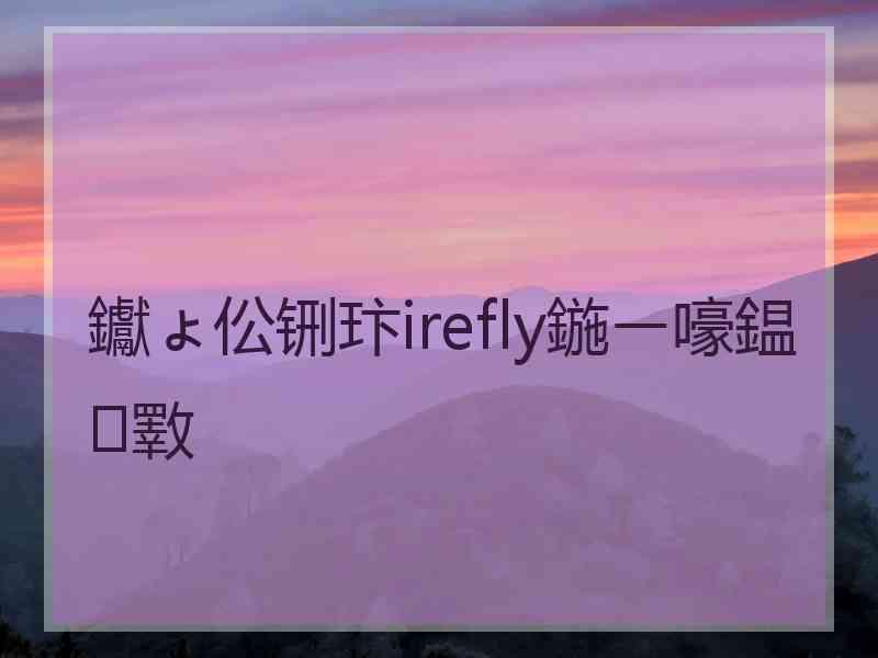 钀ょ伀铏玣irefly鍦ㄧ嚎鎾斁