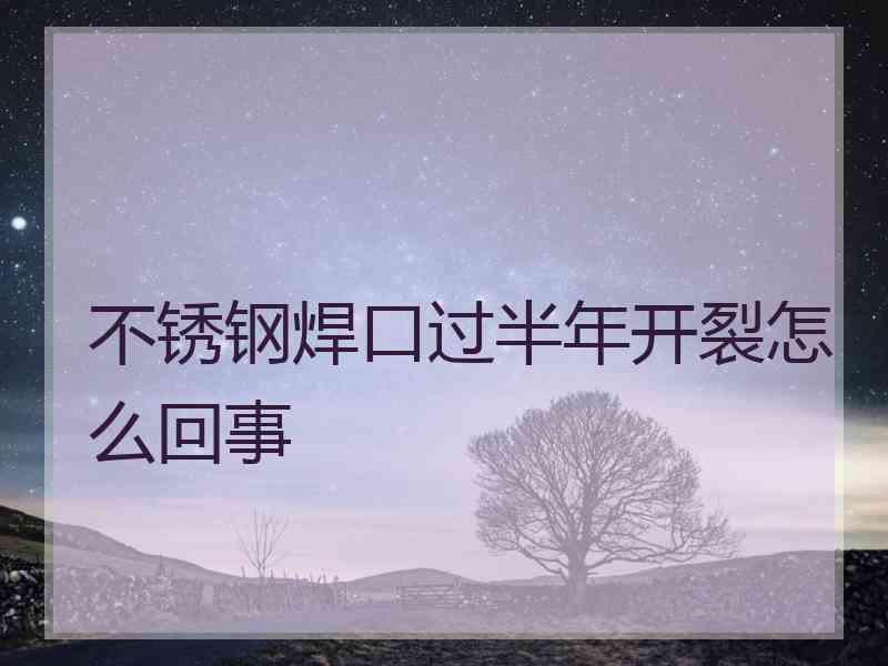 不锈钢焊口过半年开裂怎么回事