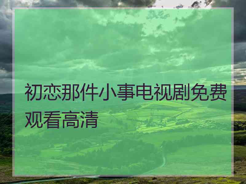 初恋那件小事电视剧免费观看高清