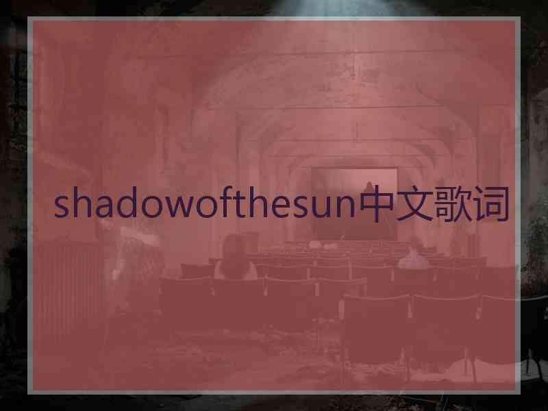 shadowofthesun中文歌词