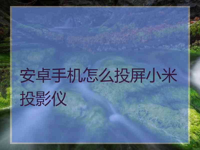 安卓手机怎么投屏小米投影仪