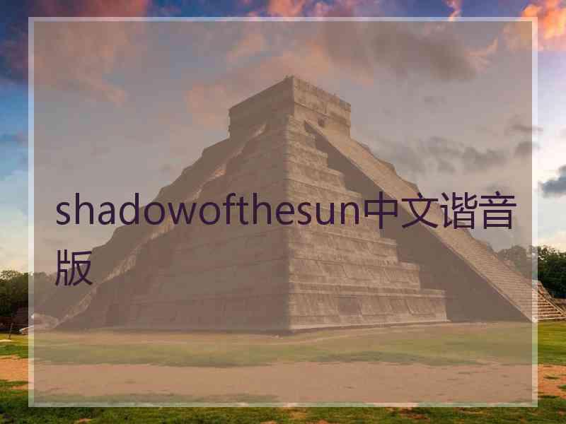 shadowofthesun中文谐音版