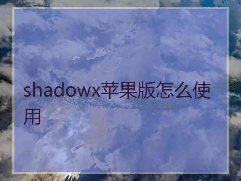 shadowx苹果版怎么使用