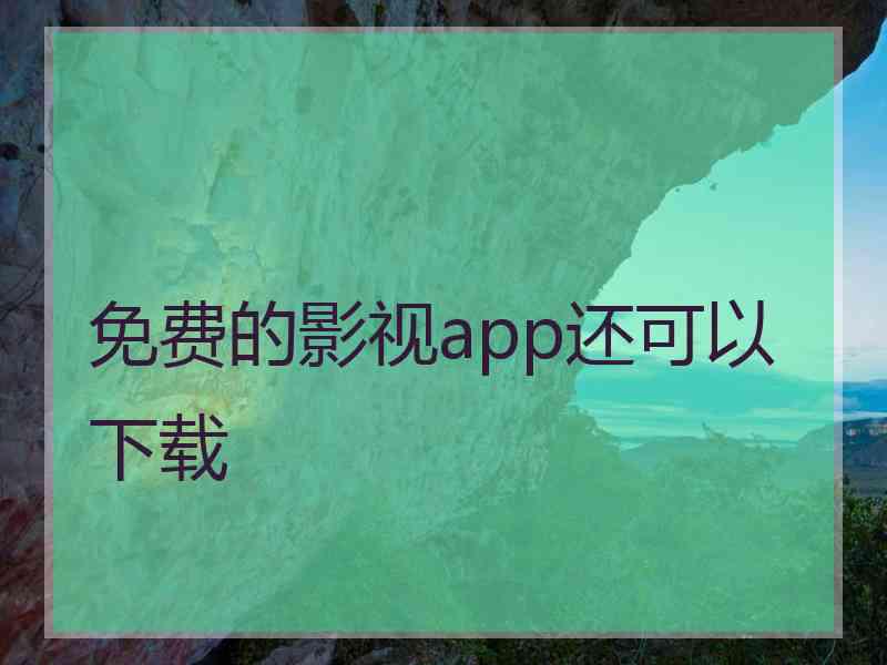 免费的影视app还可以下载