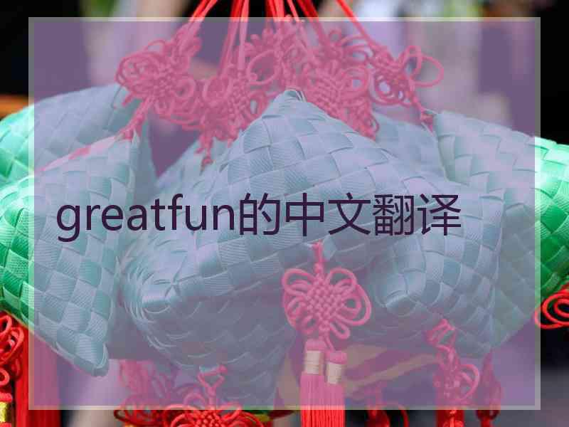 greatfun的中文翻译