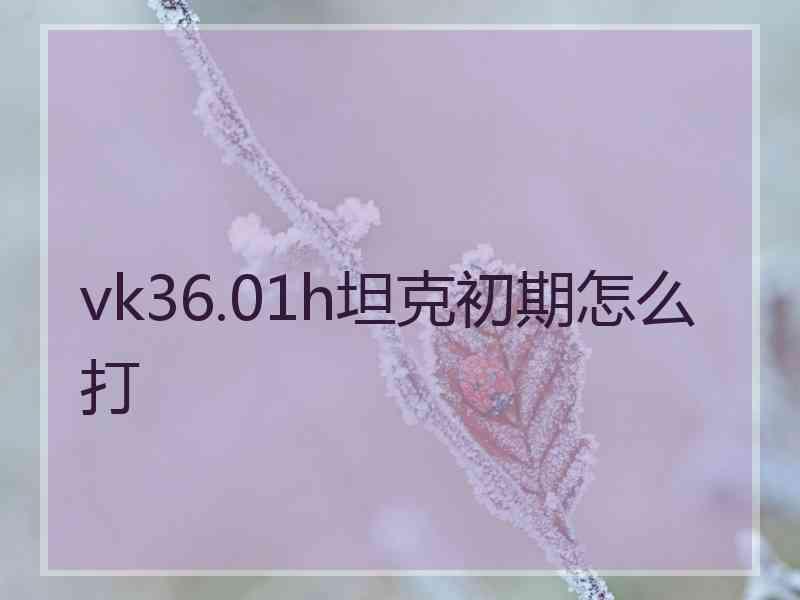 vk36.01h坦克初期怎么打