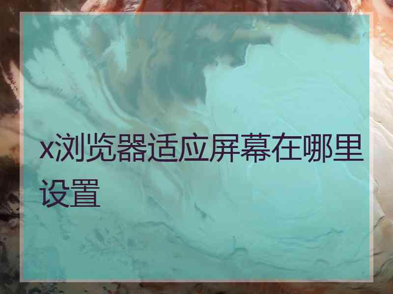 x浏览器适应屏幕在哪里设置