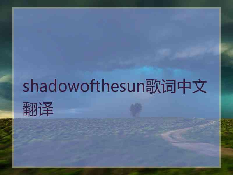 shadowofthesun歌词中文翻译