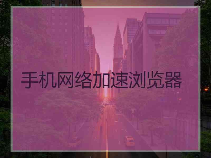 手机网络加速浏览器