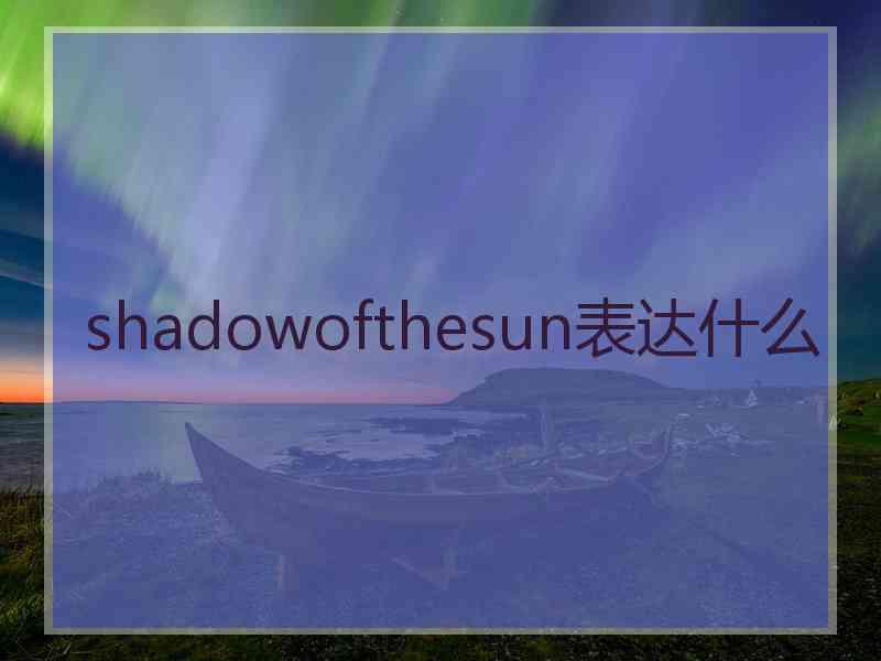 shadowofthesun表达什么