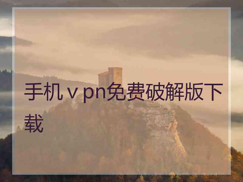 手机ⅴpn免费破解版下载