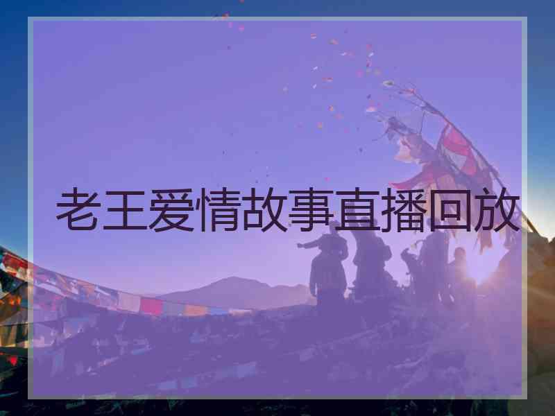 老王爱情故事直播回放