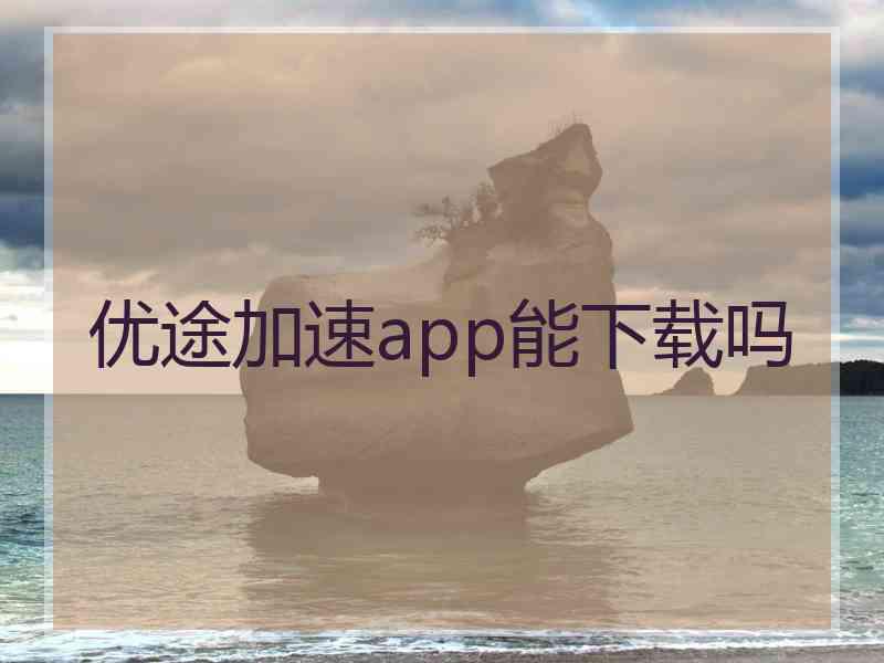 优途加速app能下载吗