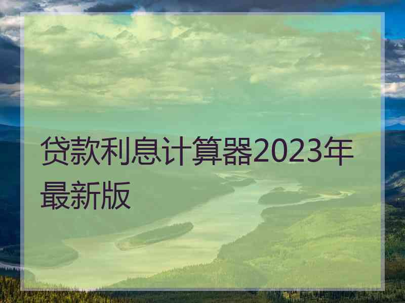 贷款利息计算器2023年最新版