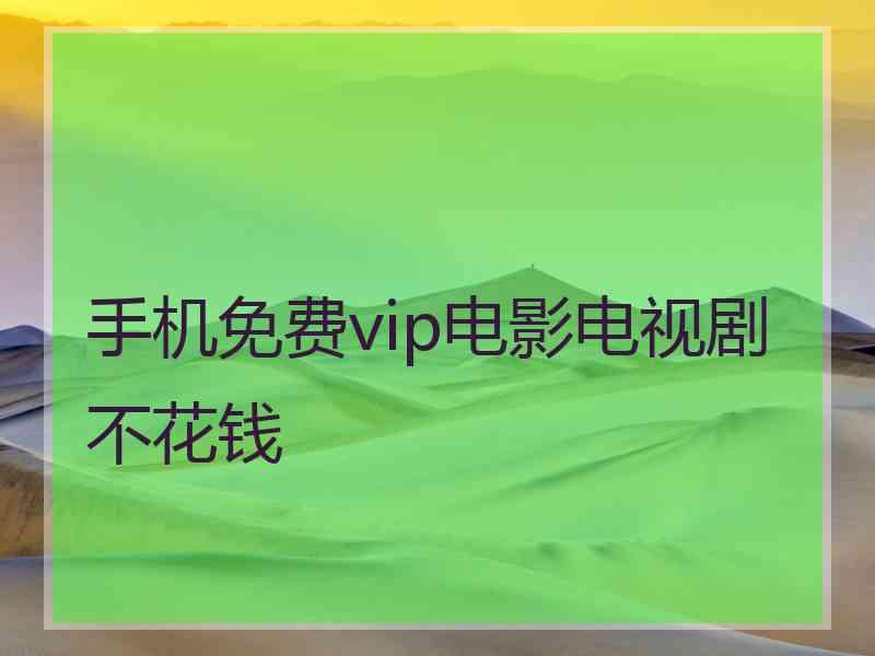 手机免费vip电影电视剧不花钱