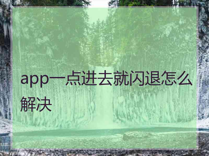 app一点进去就闪退怎么解决