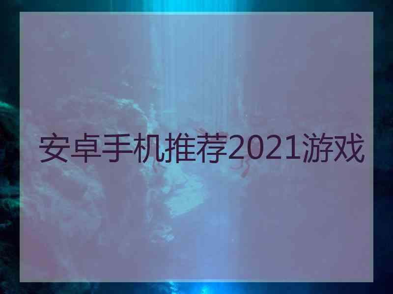 安卓手机推荐2021游戏