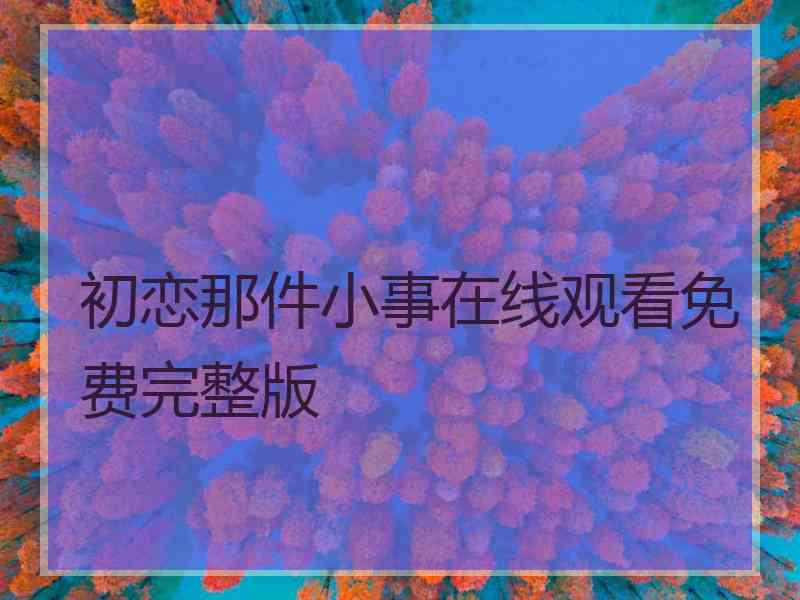 初恋那件小事在线观看免费完整版