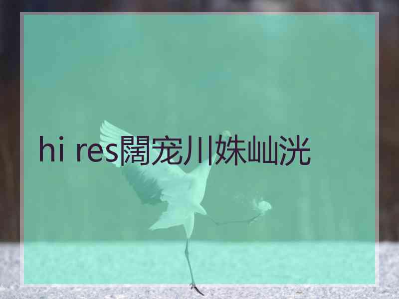 hi res闊宠川姝屾洸