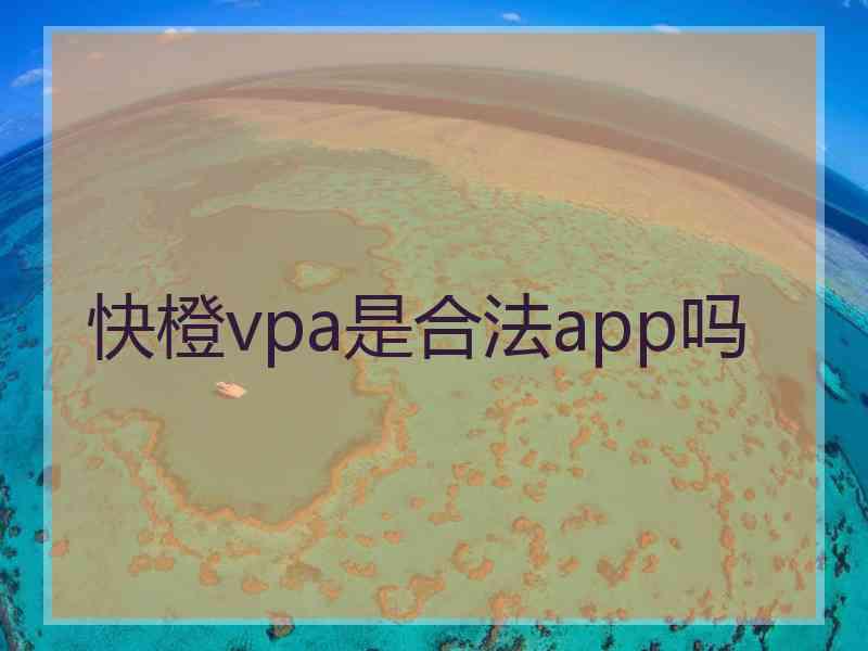 快橙vpa是合法app吗