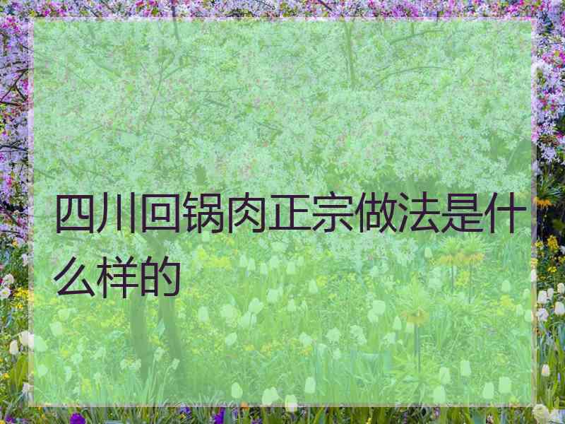 四川回锅肉正宗做法是什么样的