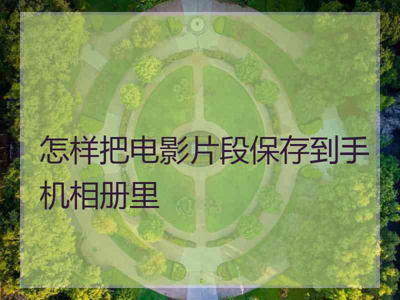 怎样把电影片段保存到手机相册里