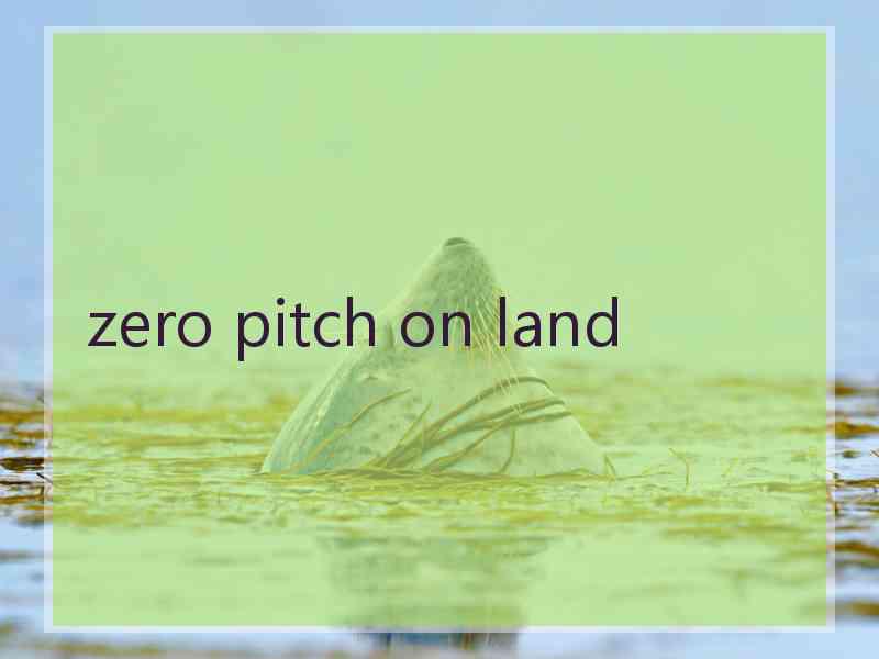 zero pitch on land