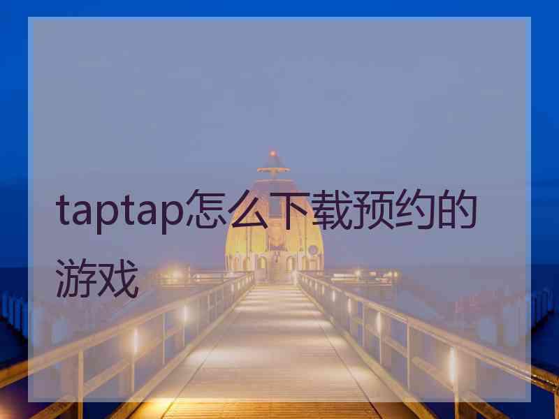 taptap怎么下载预约的游戏