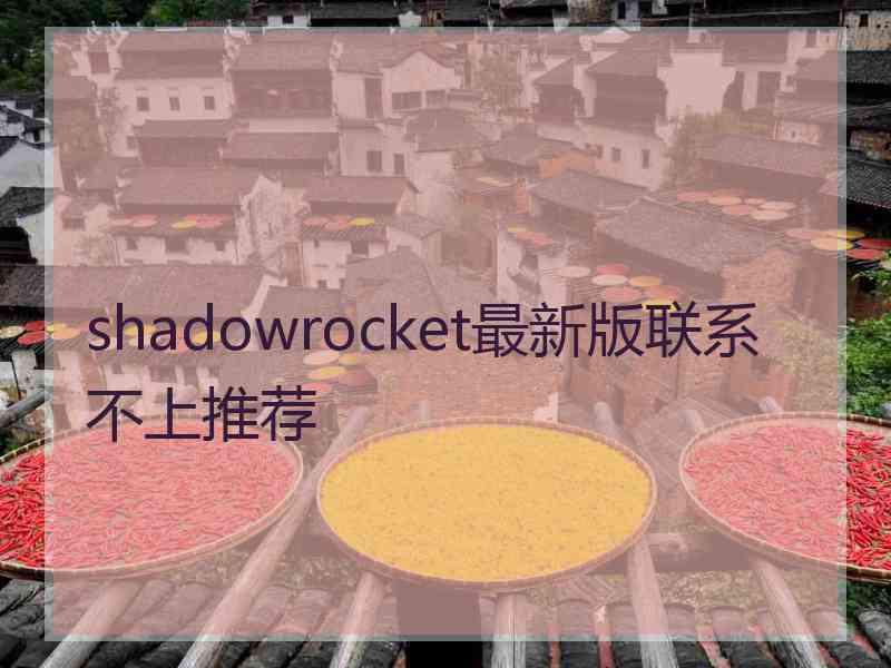 shadowrocket最新版联系不上推荐