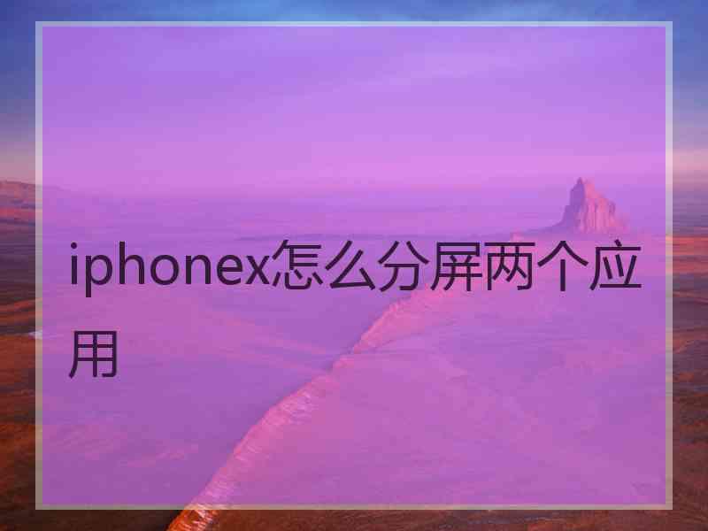 iphonex怎么分屏两个应用