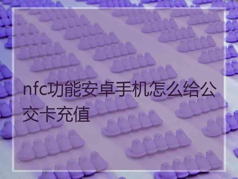 nfc功能安卓手机怎么给公交卡充值