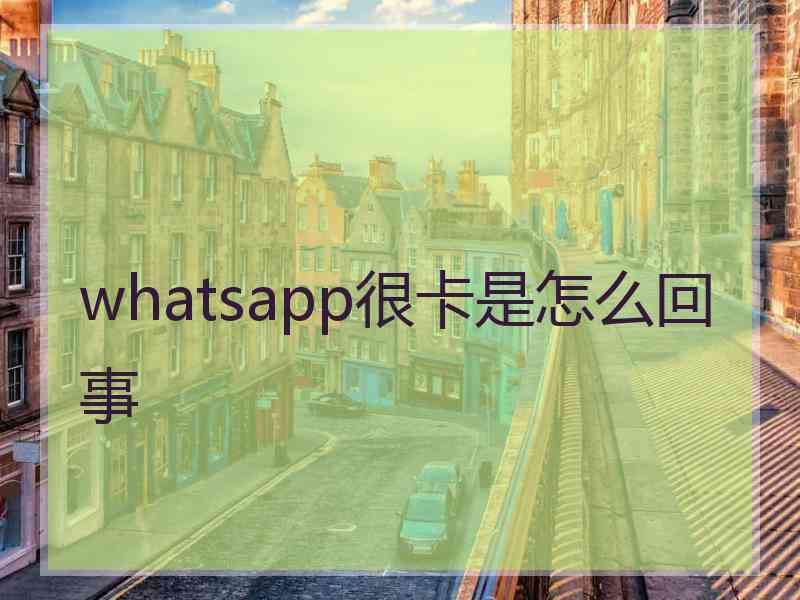 whatsapp很卡是怎么回事