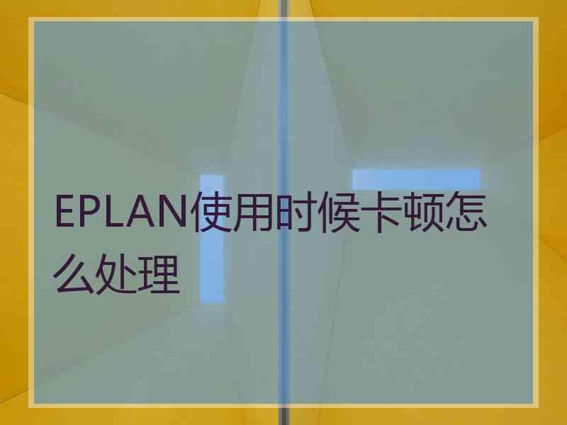 EPLAN使用时候卡顿怎么处理