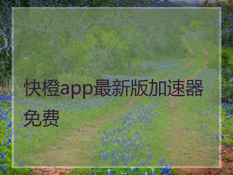 快橙app最新版加速器免费