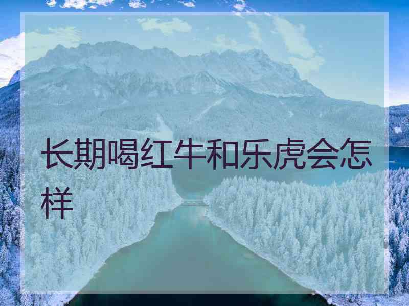 长期喝红牛和乐虎会怎样