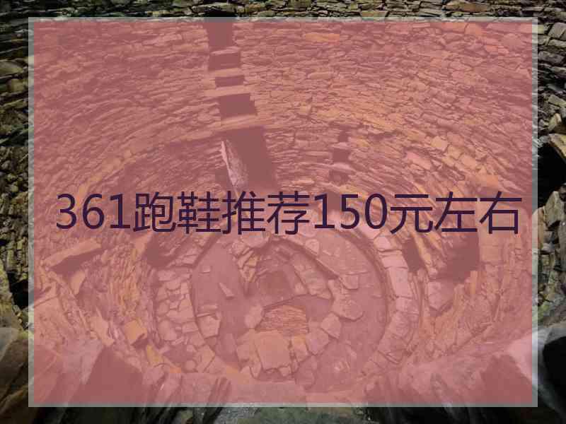 361跑鞋推荐150元左右