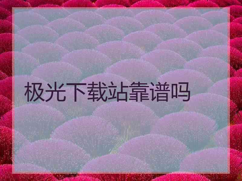 极光下载站靠谱吗