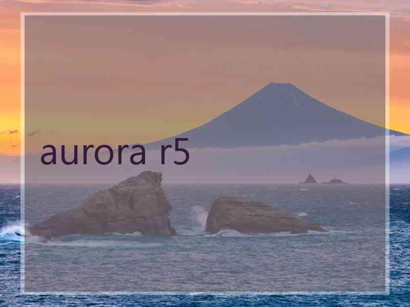 aurora r5