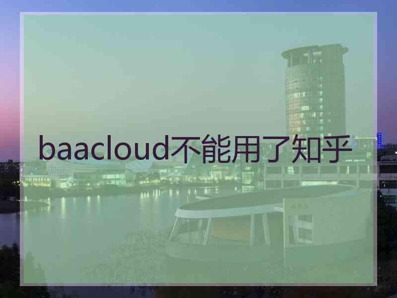 baacloud不能用了知乎