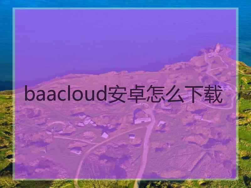 baacloud安卓怎么下载