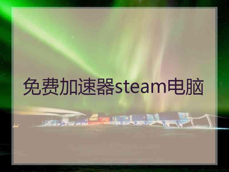 免费加速器steam电脑